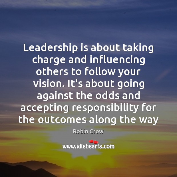 Leadership is about taking charge and influencing others to follow your vision. Robin Crow Picture Quote