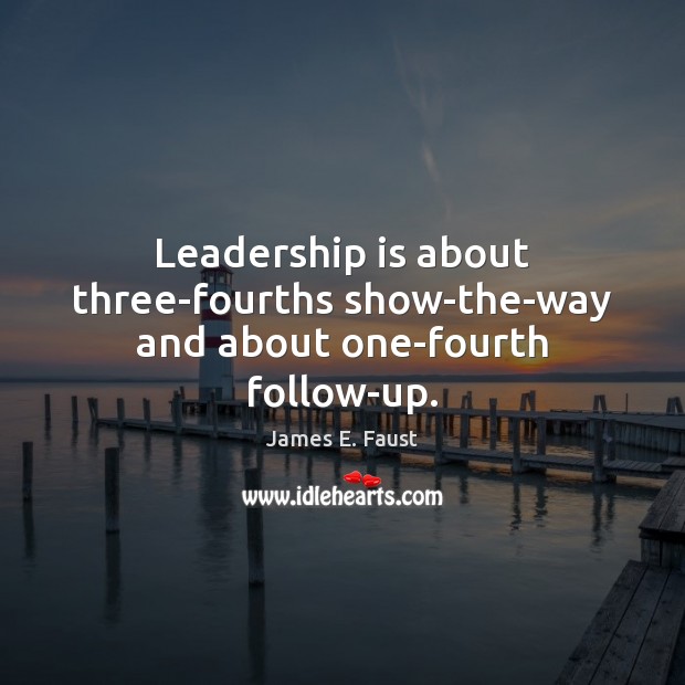 Leadership is about three-fourths show-the-way and about one-fourth follow-up. Leadership Quotes Image