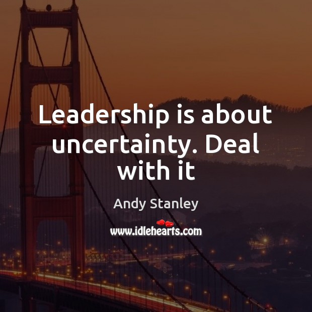 Leadership is about uncertainty. Deal with it Leadership Quotes Image