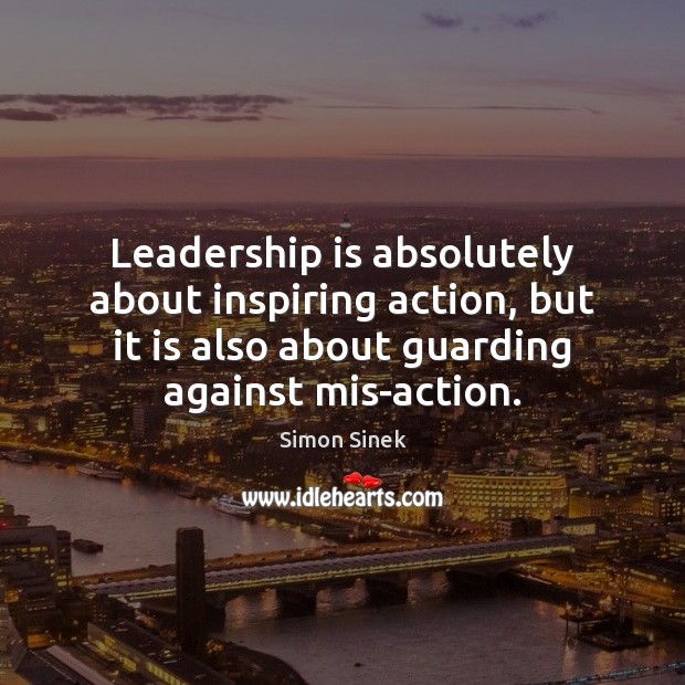 Leadership is absolutely about inspiring action, but it is also about guarding Simon Sinek Picture Quote