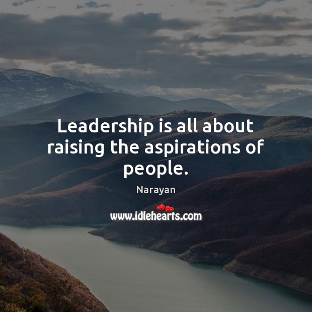 Leadership is all about raising the aspirations of people. Narayan Picture Quote
