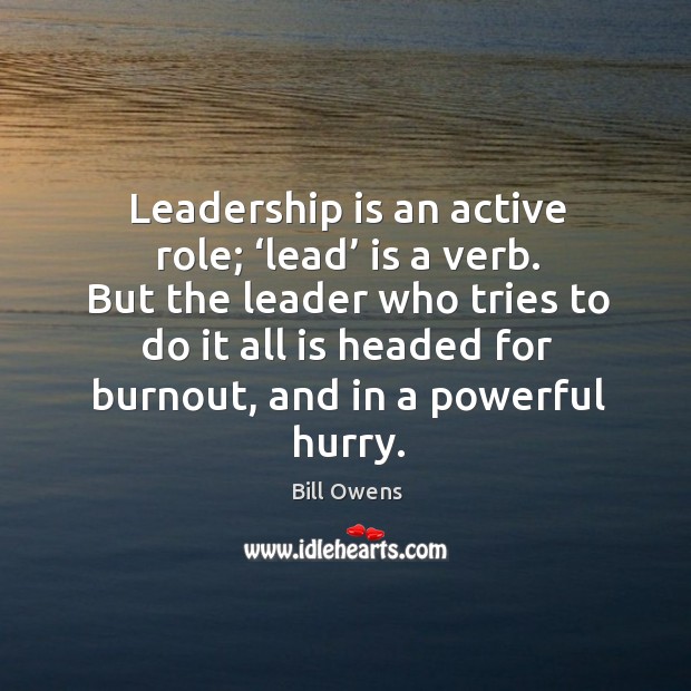 Leadership is an active role; ‘lead’ is a verb. But the leader who tries to do it all is Leadership Quotes Image