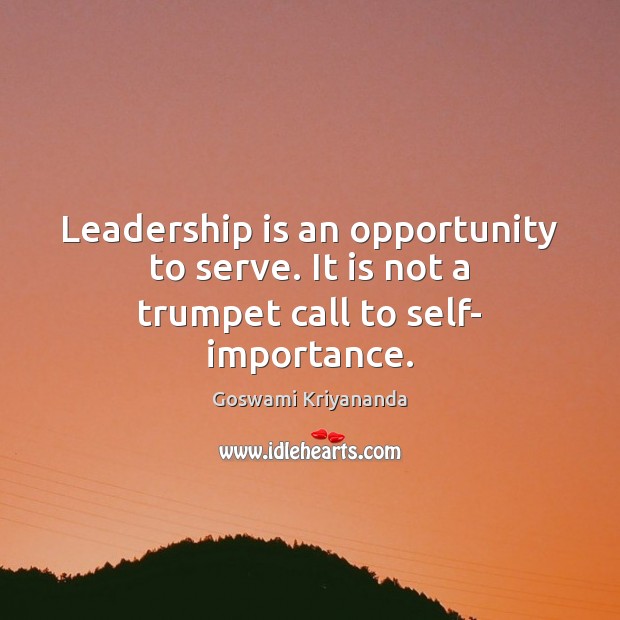 Leadership is an opportunity to serve. It is not a trumpet call to self- importance. Leadership Quotes Image