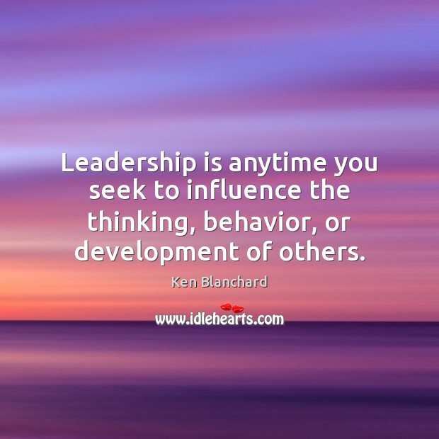 Leadership is anytime you seek to influence the thinking, behavior, or development Image