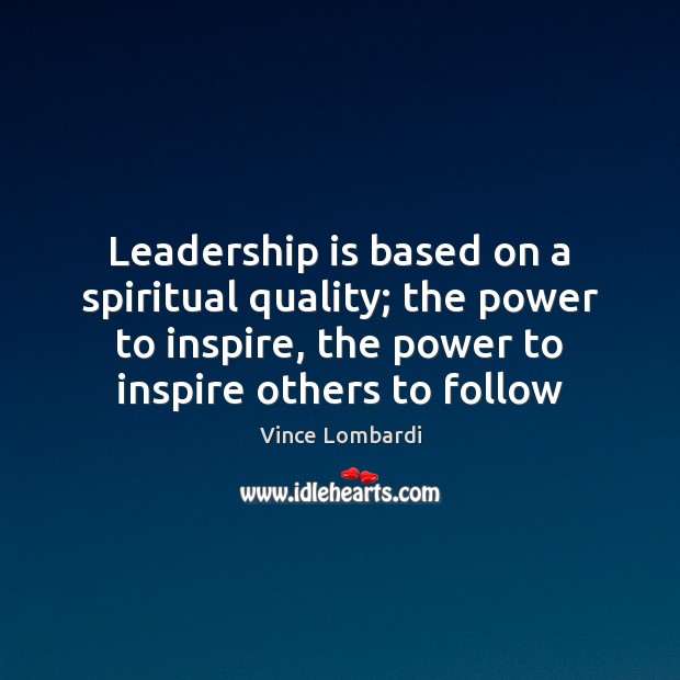 Leadership is based on a spiritual quality; the power to inspire, the Vince Lombardi Picture Quote