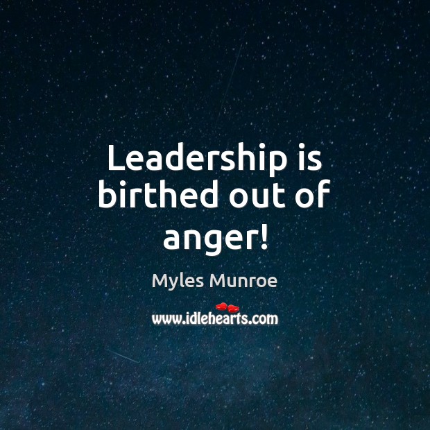 Leadership is birthed out of anger! Myles Munroe Picture Quote