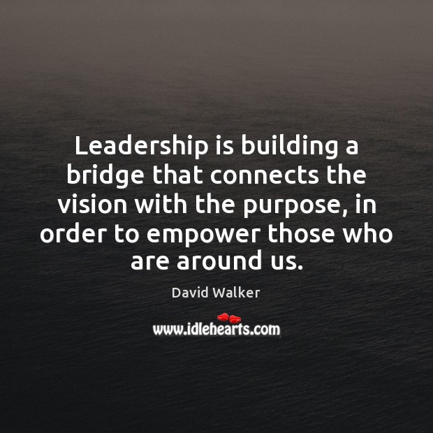 Leadership is building a bridge that connects the vision with the purpose, David Walker Picture Quote