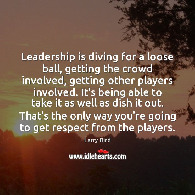 Leadership is diving for a loose ball, getting the crowd involved, getting Larry Bird Picture Quote