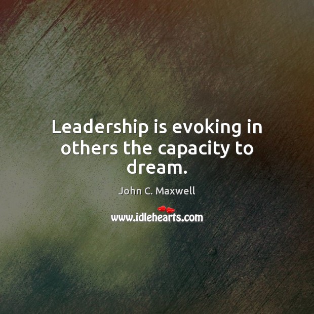 Leadership is evoking in others the capacity to dream. Dream Quotes Image