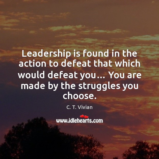 Leadership is found in the action to defeat that which would defeat 