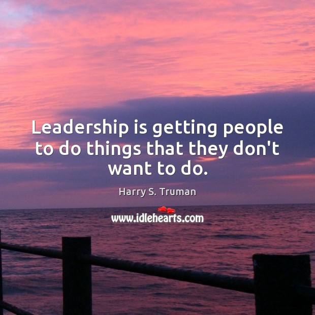 Leadership is getting people to do things that they don’t want to do. Harry S. Truman Picture Quote