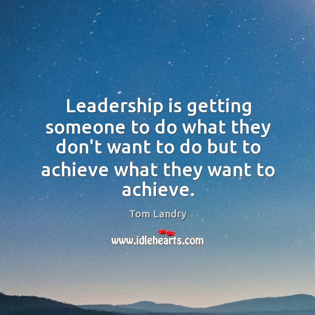 Leadership is getting someone to do what they don’t want to do Tom Landry Picture Quote