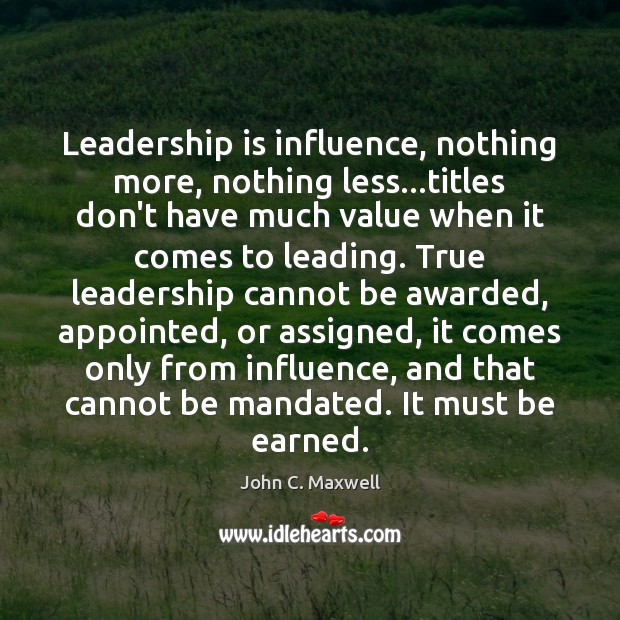 Leadership is influence, nothing more, nothing less…titles don’t have much value John C. Maxwell Picture Quote