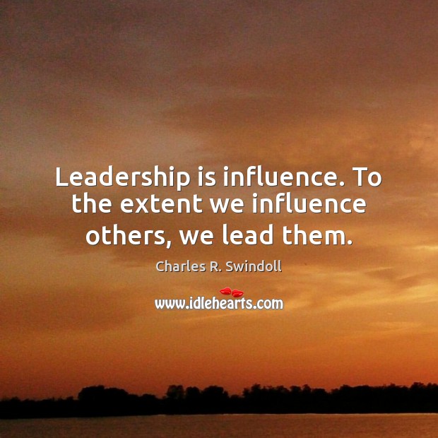 Leadership is influence. To the extent we influence others, we lead them. Charles R. Swindoll Picture Quote