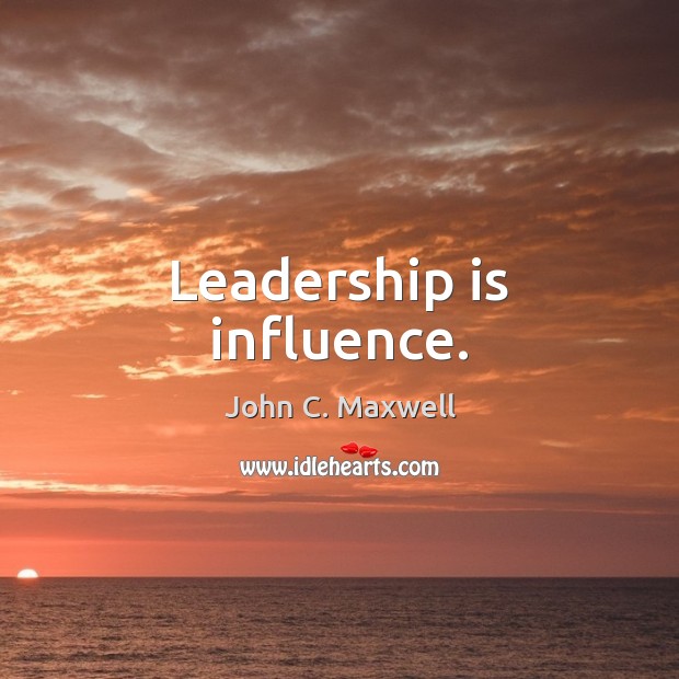 Leadership is influence. John C. Maxwell Picture Quote
