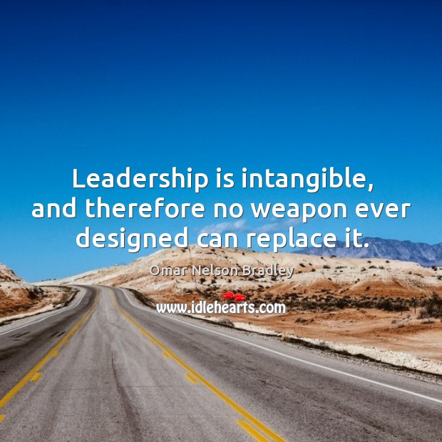 Leadership is intangible, and therefore no weapon ever designed can replace it. Leadership Quotes Image