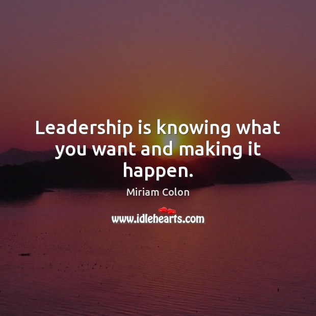 Leadership is knowing what you want and making it happen. Miriam Colon Picture Quote