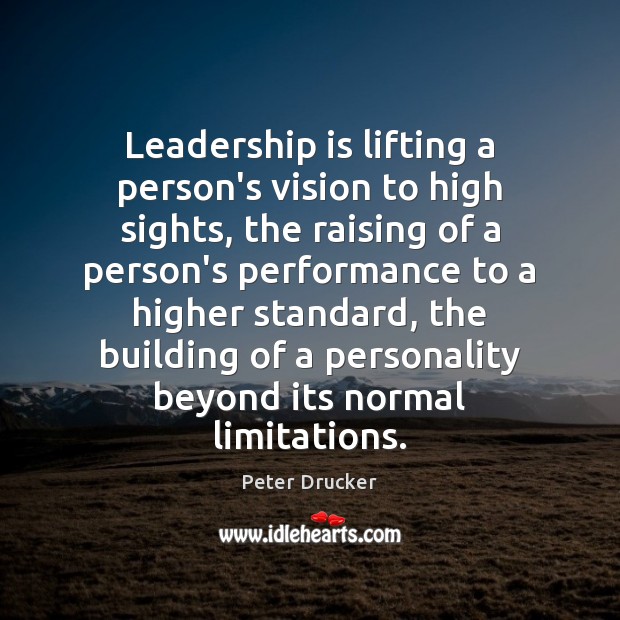 Leadership is lifting a person’s vision to high sights, the raising of Image