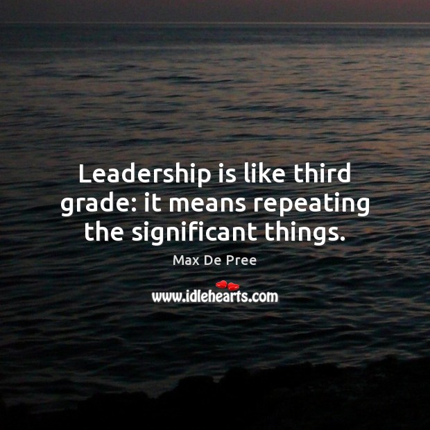 Leadership is like third grade: it means repeating the significant things. Max De Pree Picture Quote