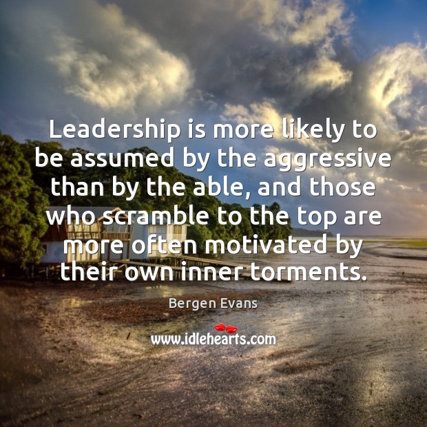 Leadership is more likely to be assumed by the aggressive than by Bergen Evans Picture Quote