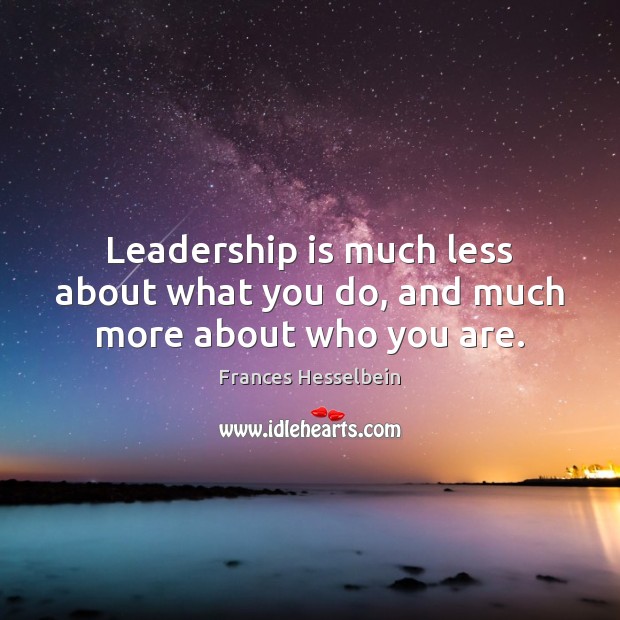Leadership is much less about what you do, and much more about who you are. Frances Hesselbein Picture Quote