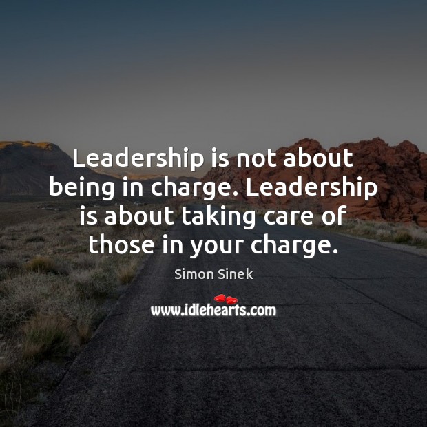 Leadership is not about being in charge. Leadership is about taking care Image
