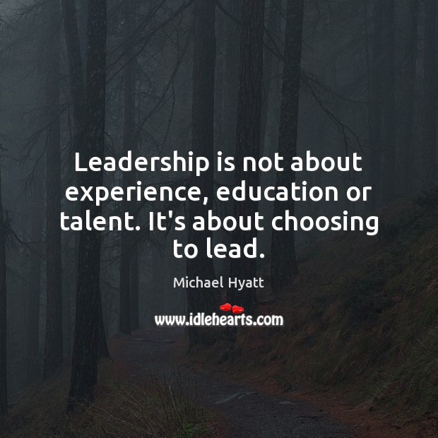 Leadership is not about experience, education or talent. It’s about choosing to lead. Leadership Quotes Image
