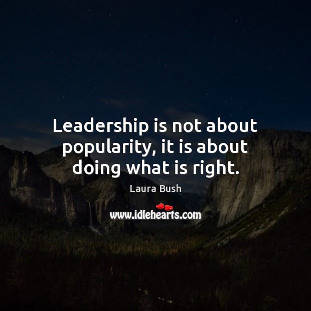 Leadership is not about popularity, it is about doing what is right. Laura Bush Picture Quote