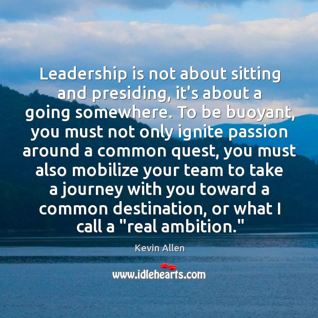 Leadership is not about sitting and presiding, it’s about a going somewhere. Leadership Quotes Image