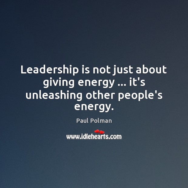Leadership is not just about giving energy … it’s unleashing other people’s energy. Paul Polman Picture Quote