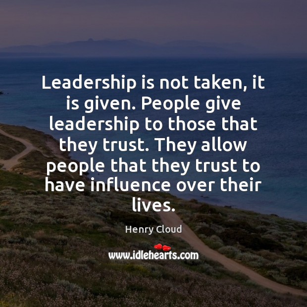 Leadership is not taken, it is given. People give leadership to those Henry Cloud Picture Quote