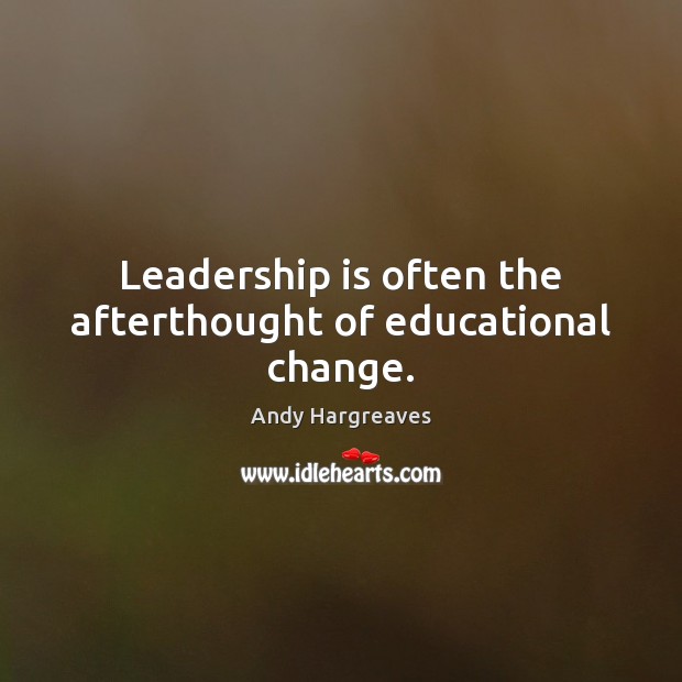 Leadership is often the afterthought of educational change. Leadership Quotes Image