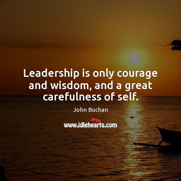 Leadership is only courage and wisdom, and a great carefulness of self. Leadership Quotes Image
