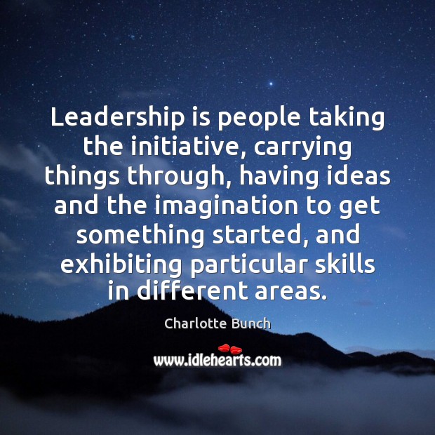 Leadership is people taking the initiative, carrying things through, having ideas and Charlotte Bunch Picture Quote