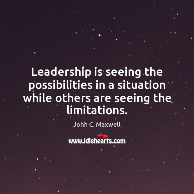 Leadership is seeing the possibilities in a situation while others are seeing Image