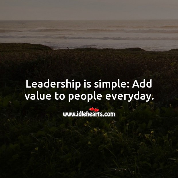 Leadership is simple: Add value to people everyday. Image