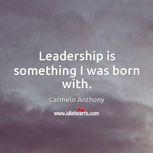 Leadership is something I was born with. Carmelo Anthony Picture Quote