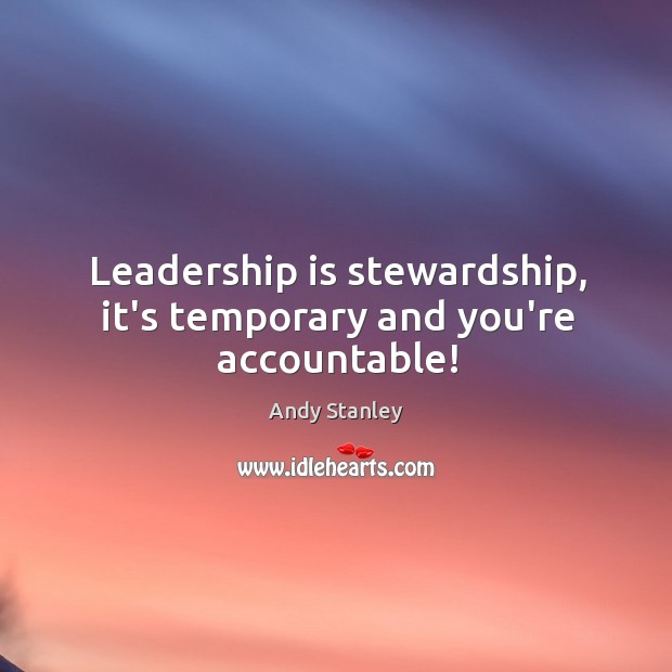 Leadership is stewardship, it’s temporary and you’re accountable! Leadership Quotes Image