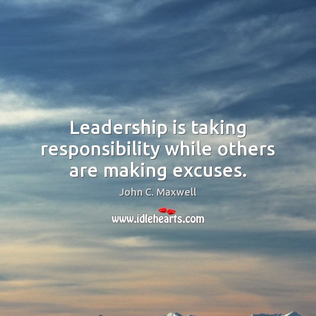 Leadership is taking responsibility while others are making excuses. Image