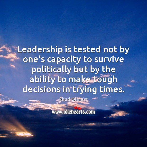 Leadership is tested not by one’s capacity to survive politically but by Ehud Olmert Picture Quote
