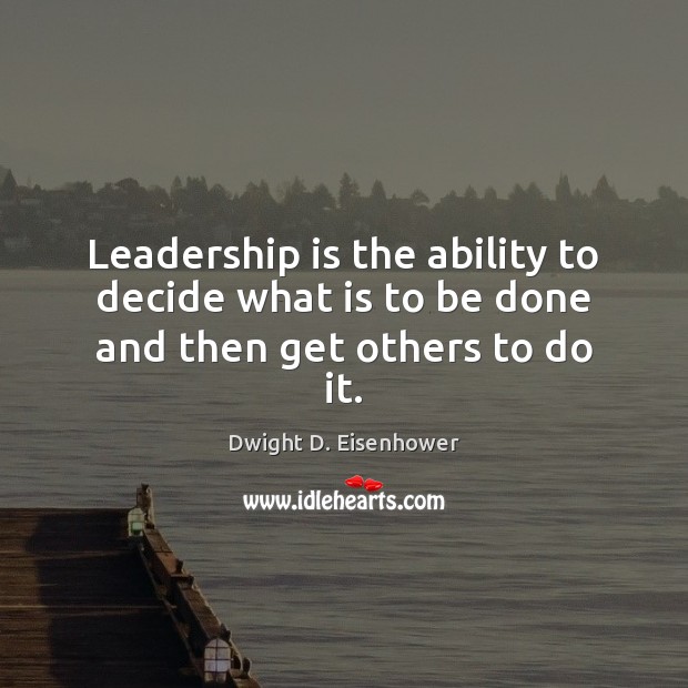 Leadership is the ability to decide what is to be done and then get others to do it. Dwight D. Eisenhower Picture Quote