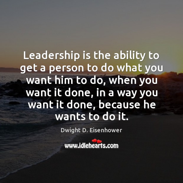 Leadership is the ability to get a person to do what you Dwight D. Eisenhower Picture Quote