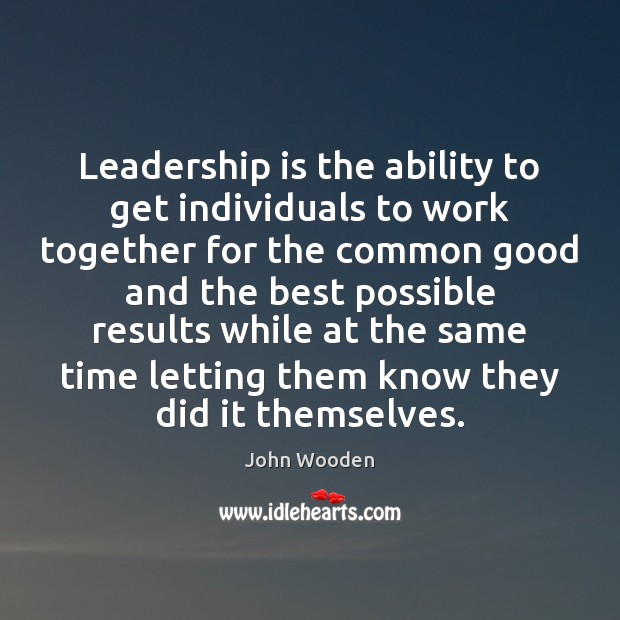 Leadership is the ability to get individuals to work together for the 