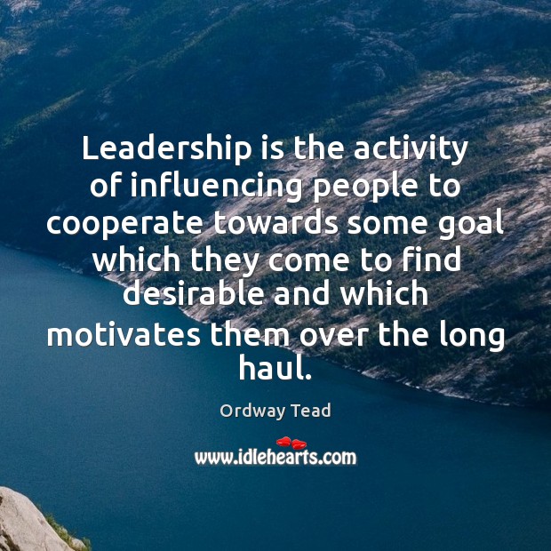 Leadership is the activity of influencing people to cooperate towards some goal Cooperate Quotes Image
