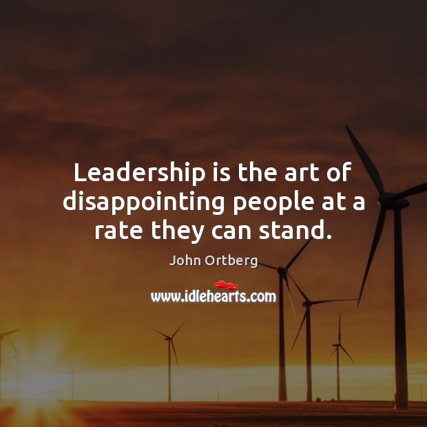 Leadership is the art of disappointing people at a rate they can stand. Image