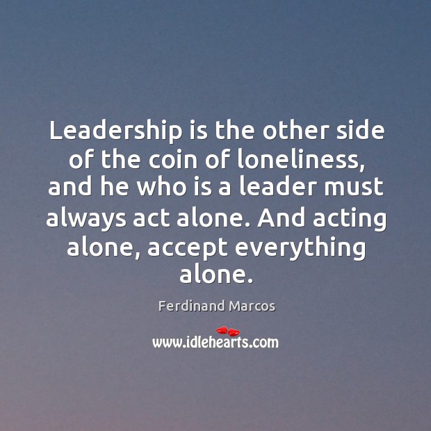 Leadership is the other side of the coin of loneliness, and he who is a leader must always act alone. Leadership Quotes Image