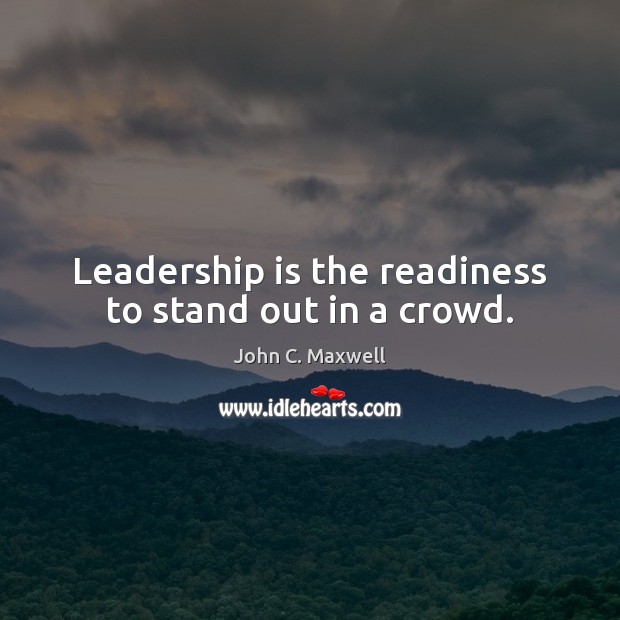 Leadership is the readiness to stand out in a crowd. John C. Maxwell Picture Quote