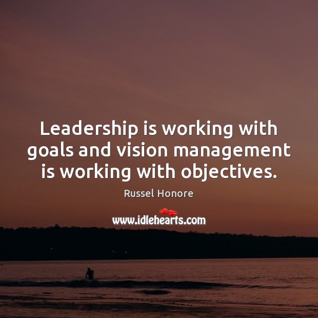 Leadership is working with goals and vision management is working with objectives. Russel Honore Picture Quote
