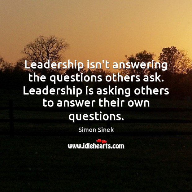 Leadership isn’t answering the questions others ask. Leadership is asking others to Simon Sinek Picture Quote