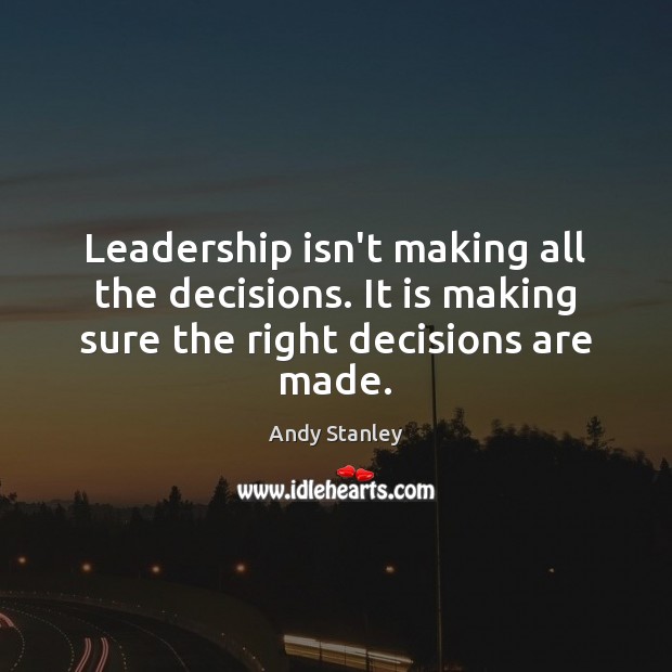 Leadership isn’t making all the decisions. It is making sure the right decisions are made. Andy Stanley Picture Quote